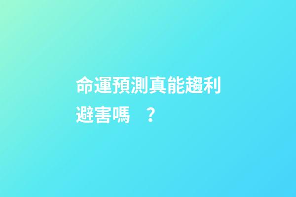 命運預測真能趨利避害嗎？